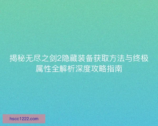 揭秘无尽之剑2隐藏装备获取方法与终极属性全解析深度攻略指南