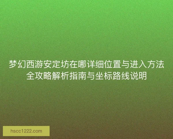梦幻西游安定坊在哪详细位置与进入方法全攻略解析指南与坐标路线说明