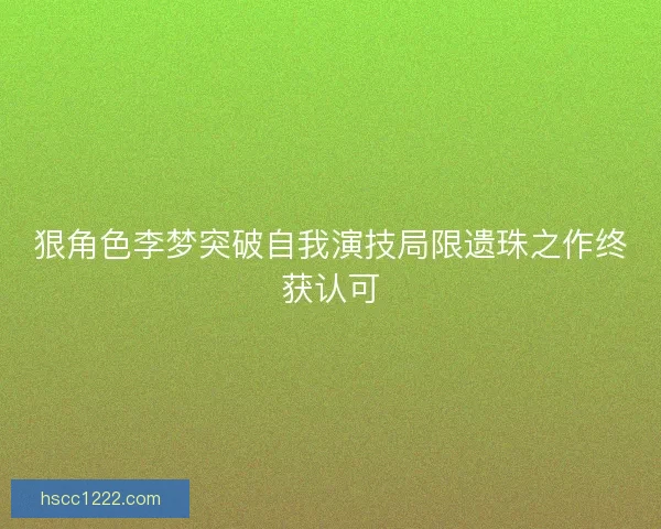 狠角色李梦突破自我演技局限遗珠之作终获认可