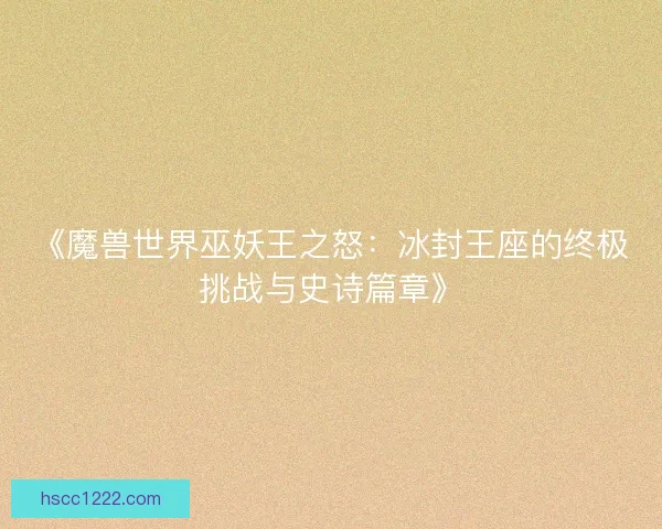 《魔兽世界巫妖王之怒：冰封王座的终极挑战与史诗篇章》